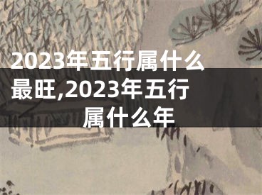 2023年五行属什么最旺,2023年五行属什么年