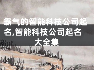 霸气的智能科技公司起名,智能科技公司起名大全集