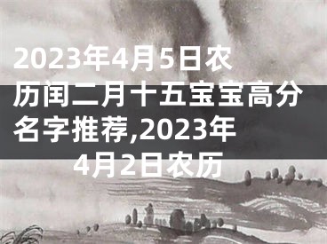 2023年4月5日农历闰二月十五宝宝高分名字推荐,2023年4月2日农历