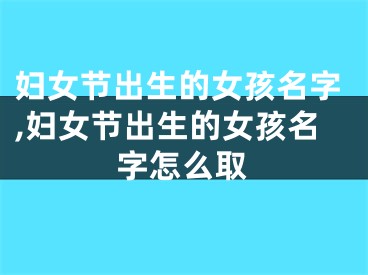 妇女节出生的女孩名字,妇女节出生的女孩名字怎么取