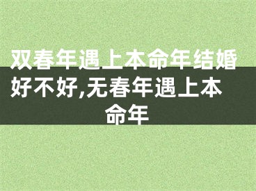 双春年遇上本命年结婚好不好,无春年遇上本命年