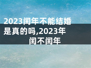 2023闰年不能结婚是真的吗,2023年闰不闰年