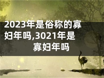 2023年是俗称的寡妇年吗,3021年是寡妇年吗