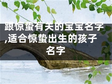 跟惊蛰有关的宝宝名字,适合惊蛰出生的孩子名字