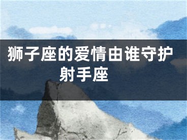 狮子座的爱情由谁守护  射手座