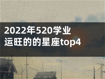 2022年520学业运旺的的星座top4