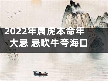 2022年属虎本命年大忌 忌吹牛夸海口