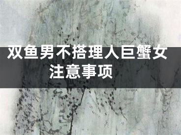 双鱼男不搭理人巨蟹女  注意事项