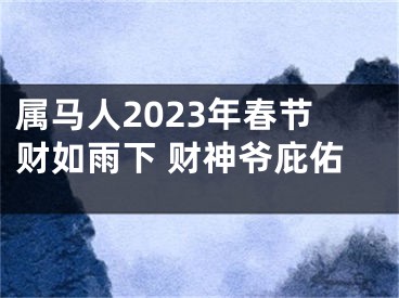 属马人2023年春节财如雨下 财神爷庇佑