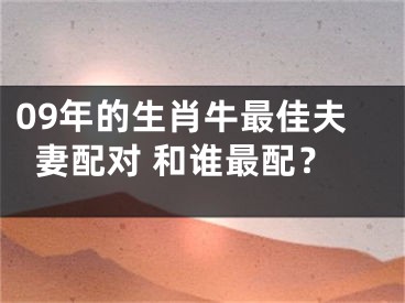 09年的生肖牛最佳夫妻配对 和谁最配？