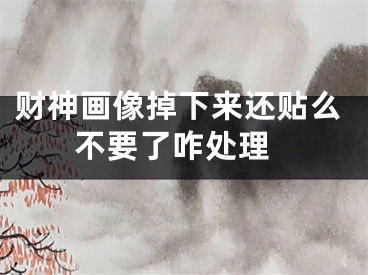 财神画像掉下来还贴么 不要了咋处理