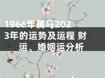 1966年属马2023年的运势及运程 财运、婚姻运分析