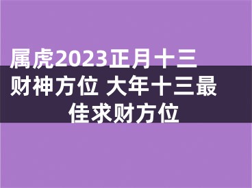 属虎2023正月十三财神方位 大年十三最佳求财方位