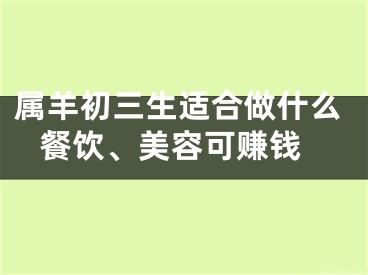 属羊初三生适合做什么 餐饮、美容可赚钱