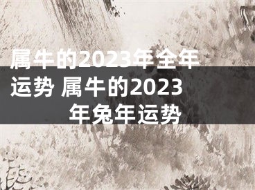 属牛的2023年全年运势 属牛的2023年兔年运势