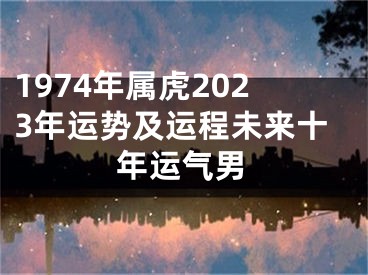 1974年属虎2023年运势及运程未来十年运气男