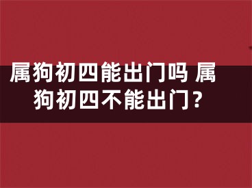 属狗初四能出门吗 属狗初四不能出门？