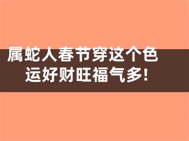 属蛇人春节穿这个色 运好财旺福气多!