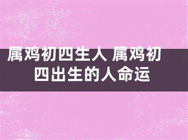 属鸡初四生人 属鸡初四出生的人命运