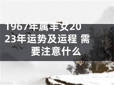 1967年属羊女2023年运势及运程 需要注意什么