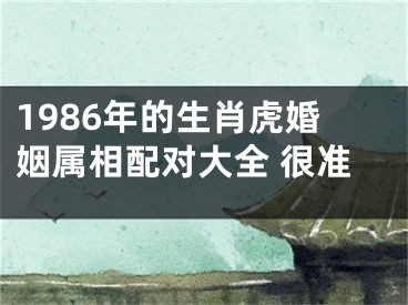 1986年的生肖虎婚姻属相配对大全 很准