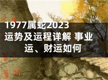 1977属蛇2023运势及运程详解 事业运、财运如何