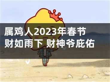 属鸡人2023年春节财如雨下 财神爷庇佑