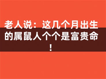 老人说：这几个月出生的属鼠人个个是富贵命！