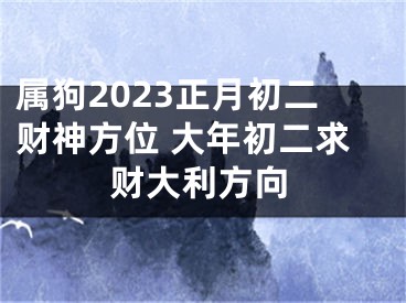 属狗2023正月初二财神方位 大年初二求财大利方向