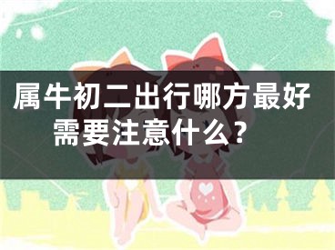 属牛初二出行哪方最好 需要注意什么？