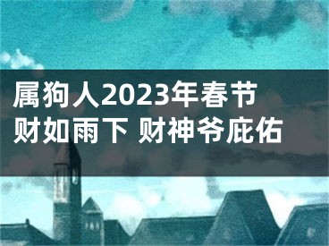 属狗人2023年春节财如雨下 财神爷庇佑