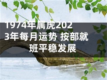 1974年属虎2023年每月运势 按部就班平稳发展