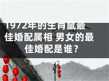 1972年的生肖鼠最佳婚配属相 男女的最佳婚配是谁？