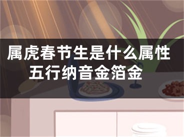 属虎春节生是什么属性 五行纳音金箔金