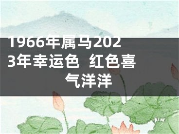 1966年属马2023年幸运色  红色喜气洋洋