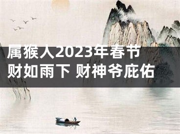 属猴人2023年春节财如雨下 财神爷庇佑