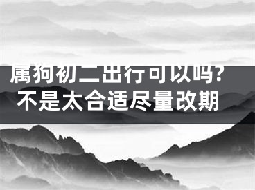 属狗初二出行可以吗? 不是太合适尽量改期