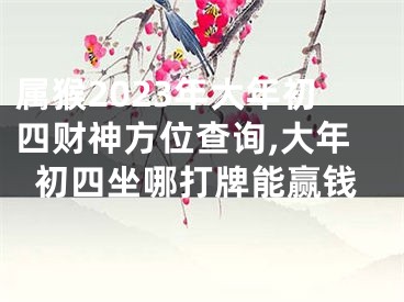 属猴2023年大年初四财神方位查询,大年初四坐哪打牌能赢钱