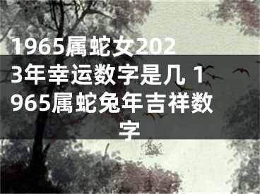 1965属蛇女2023年幸运数字是几 1965属蛇兔年吉祥数字