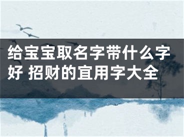 给宝宝取名字带什么字好 招财的宜用字大全