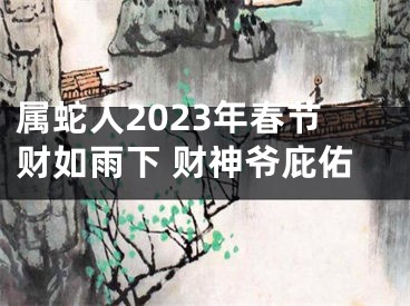 属蛇人2023年春节财如雨下 财神爷庇佑