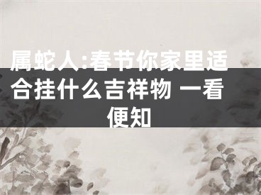 属蛇人:春节你家里适合挂什么吉祥物 一看便知