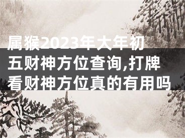 属猴2023年大年初五财神方位查询,打牌看财神方位真的有用吗