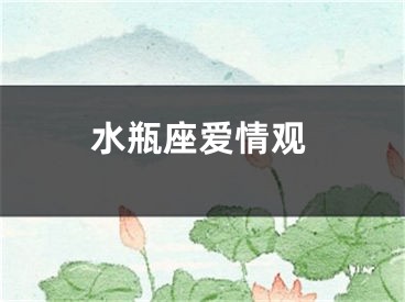 水瓶座爱情观