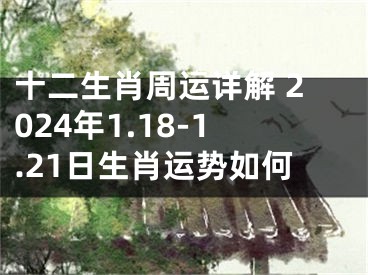 十二生肖周运详解 2024年1.18-1.21日生肖运势如何