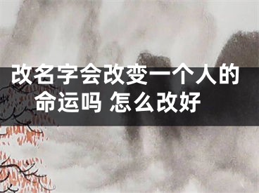 改名字会改变一个人的命运吗 怎么改好