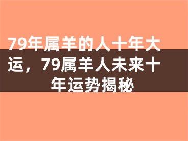 79年属羊的人十年大运，79属羊人未来十年运势揭秘