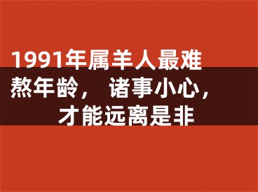 1991年属羊人最难熬年龄， 诸事小心，才能远离是非