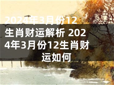 2024年3月份12生肖财运解析 2024年3月份12生肖财运如何