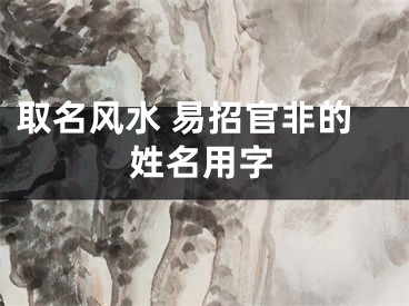 取名风水 易招官非的姓名用字